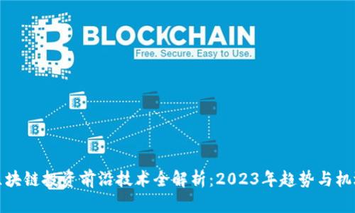 区块链投资前沿技术全解析:2023年趋势与机遇
