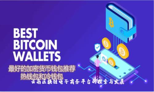 云南区块链电子商务平台的探索与发展