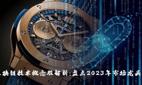 区块链技术概念股解析:盘点2023年市场龙头股
