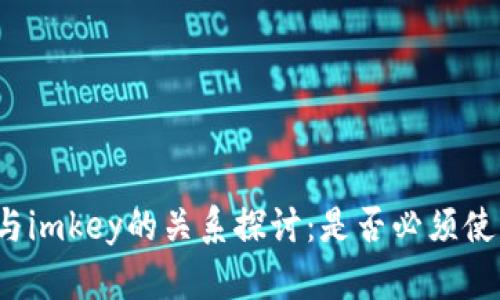 Tokenim与imkey的关系探讨:是否必须使用imkey?