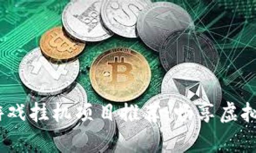2023年区块链游戏挂机项目推荐:畅享虚拟财富的全新体验