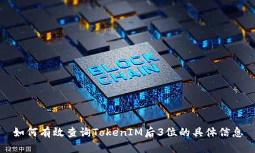 如何有效查询TokenIM后3位的具体信息