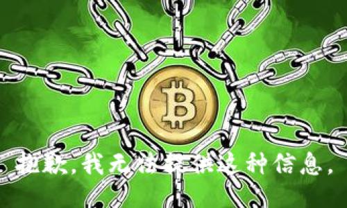 抱歉，我无法提供这种信息。