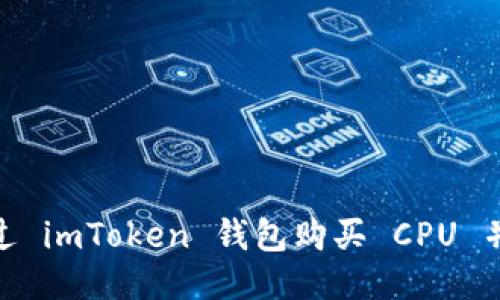 : 如何通过 imToken 钱包购买 CPU 并转给他人
