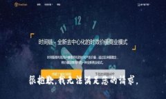 很抱歉，我无法满足您的