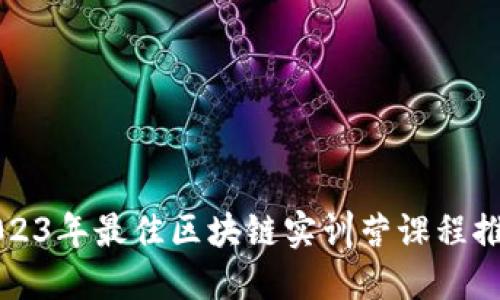 2023年最佳区块链实训营课程推荐
