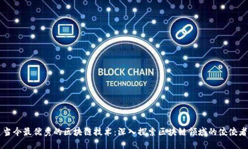 当今最优秀的区块链技术：深入探索区块链领域的佼佼者