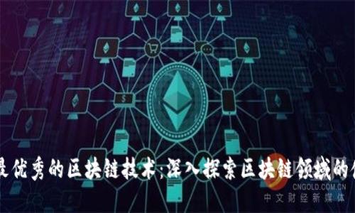 当今最优秀的区块链技术：深入探索区块链领域的佼佼者