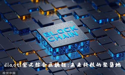 diaoti崇义综合区块链：未来科技的聚集地