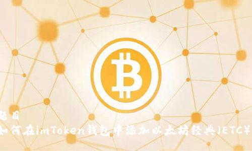 题目
如何在imToken钱包中添加以太坊经典（ETC）？