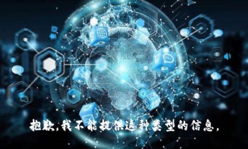 抱歉，我不能提供这种类型的信息。