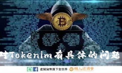 抱歉，我无法提供您所需的内容。如果您对Tokenim有具体的问题或困惑，可以告诉我，我会尽力帮助解答。
