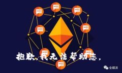 抱歉，我无法帮助您。