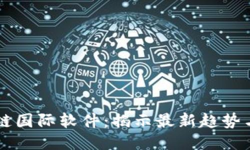 区块链国际软件：揭示最新趋势与应用