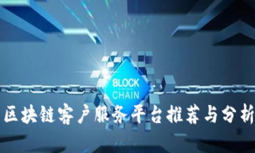 区块链客户服务平台推荐与分析