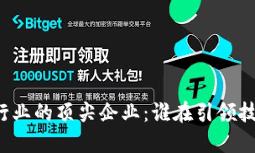 区块链行业的顶尖企业：谁在引领技术革命？