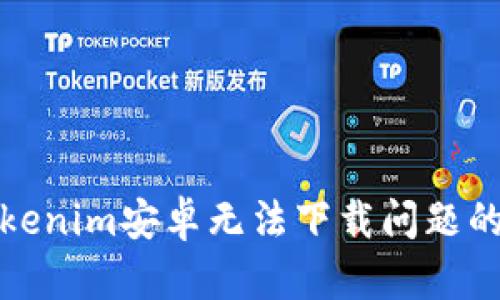 : 解决Tokenim安卓无法下载问题的完整指南