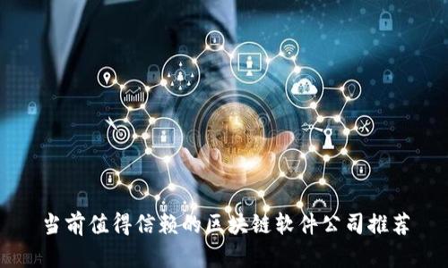 当前值得信赖的区块链软件公司推荐