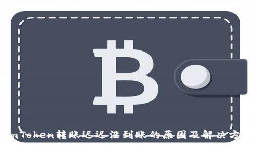 imToken转账迟迟没到账的原因及解决方法