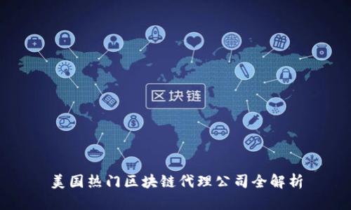 美国热门区块链代理公司全解析