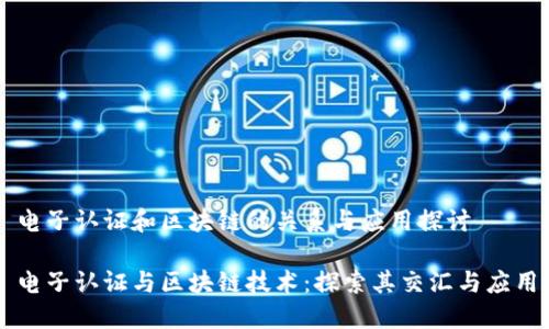 电子认证和区块链的关系与应用探讨

电子认证与区块链技术：探索其交汇与应用