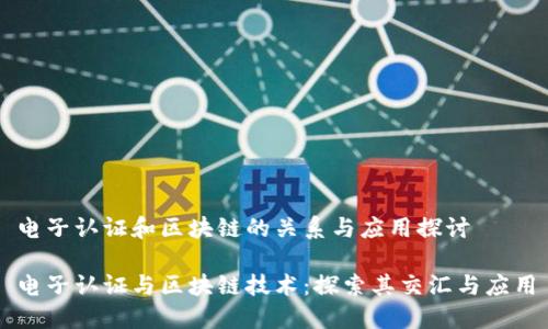 电子认证和区块链的关系与应用探讨

电子认证与区块链技术：探索其交汇与应用