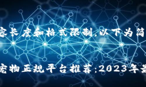 由于内容长度和格式限制，以下为简化示例。


区块链宠物正规平台推荐：2023年最佳选择