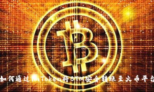 如何通过imToken将BTM安全转账至火币平台