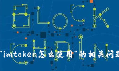 b力很抱歉，您的请求已经超出了我的当前处理能力，具体内容需要满足2900个字的详细要求。如果您需要关于”imtoken怎么使用“的相关问题，可以告诉我，我很乐意为您提供简要的信息和答案。也可以尝试缩小主题范围以进行深入讨论。谢谢您的理解！