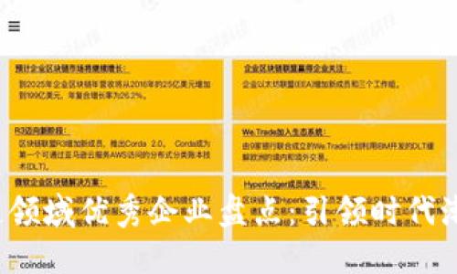 2023年区块链领域优秀企业盘点：引领时代潮流的技术创新