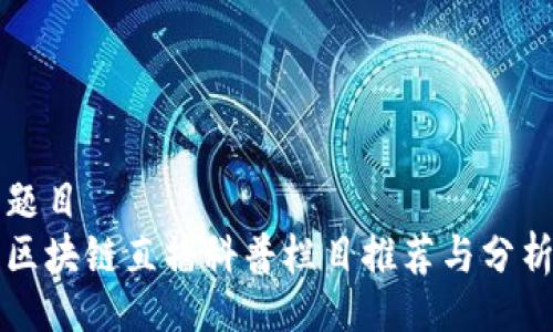 题目
区块链直播科普栏目推荐与分析