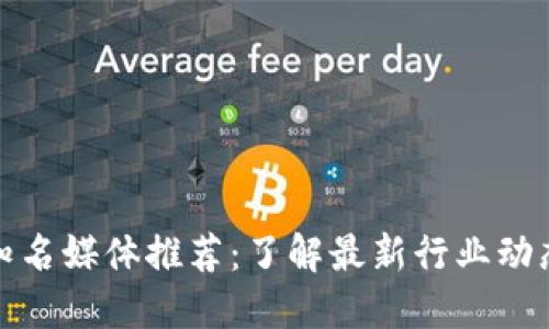 区块链知名媒体推荐：了解最新行业动态的渠道