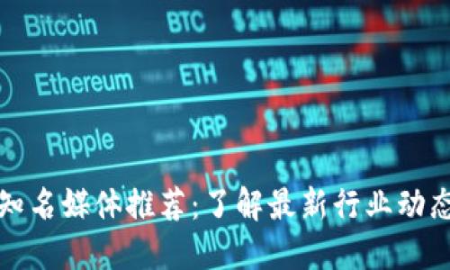 区块链知名媒体推荐：了解最新行业动态的渠道