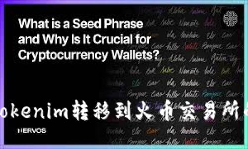 : 如何将Tokenim转移到火币交易所的详细指南