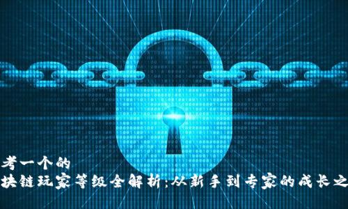 思考一个的  
区块链玩家等级全解析：从新手到专家的成长之路