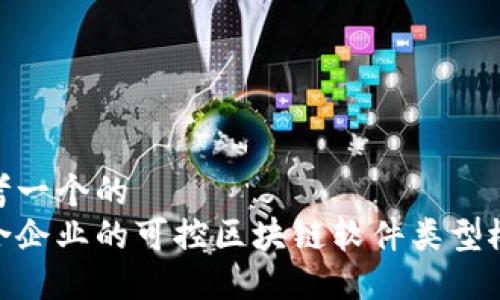 思考一个的
适合企业的可控区块链软件类型概述