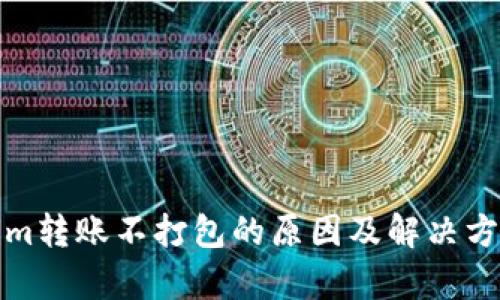 Tokenim转账不打包的原因及解决方案解析