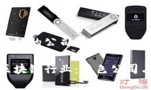 义乌做区块链的公司有哪些

揭秘义乌区块链行业：特色公司与发展趋势