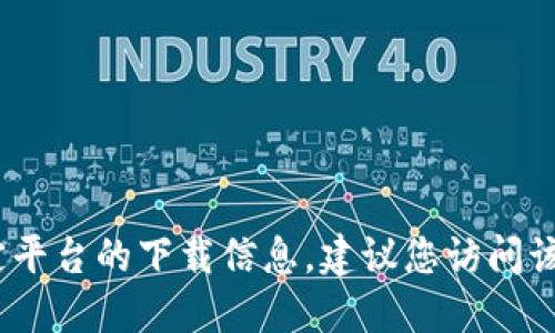 抱歉，我无法提供下载链接或具体的地址。如果您在寻找特定平台的下载信息，建议您访问该平台的官方网站或在应用商店中进行搜索以获取最新信息。