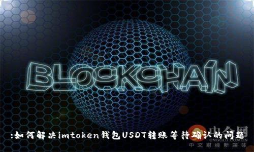 :如何解决imtoken钱包USDT转账等待确认的问题