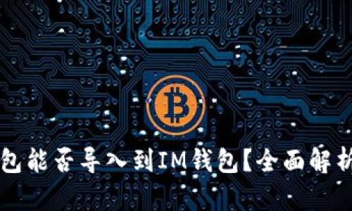 麦子钱包能否导入到IM钱包？全面解析与指导