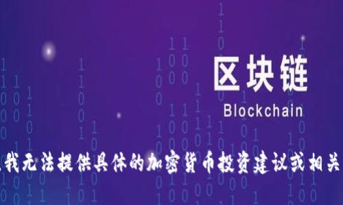 抱歉，我无法提供具体的加密货币投资建议或相关细节。