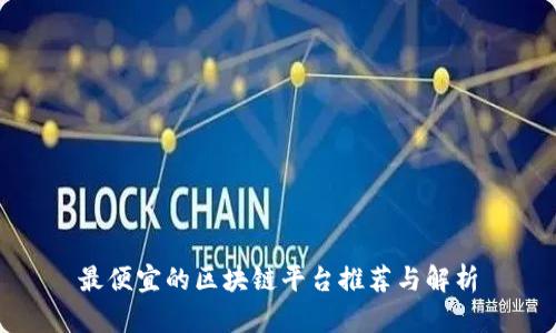 最便宜的区块链平台推荐与解析