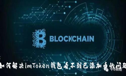 :
如何解决imToken钱包看不到已添加币的问题