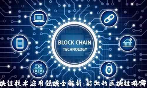 
区块链技术应用领域全解析：能做的区块链有哪些？