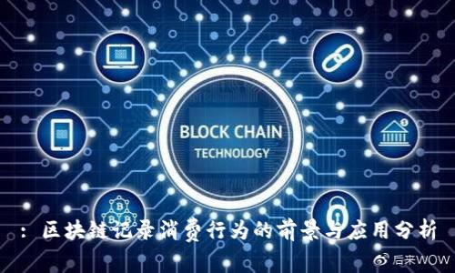 : 区块链记录消费行为的前景与应用分析