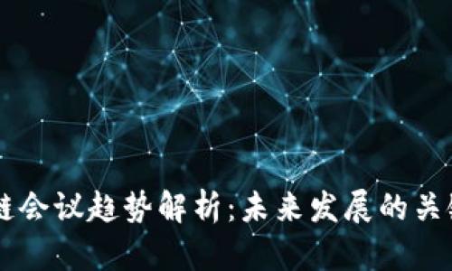 区块链会议趋势解析：未来发展的关键指引