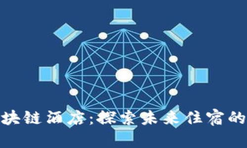 迪拜区块链酒店：探索未来住宿的新选择