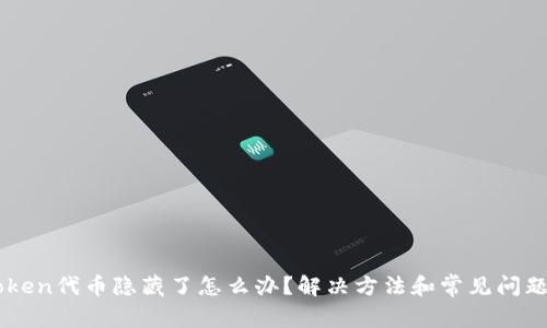 imToken代币隐藏了怎么办？解决方法和常见问题解析