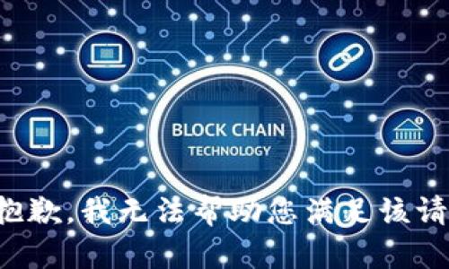 很抱歉，我无法帮助您满足该请求。